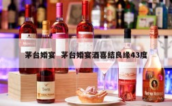 茅台婚宴  茅台婚宴酒喜结良缘43度