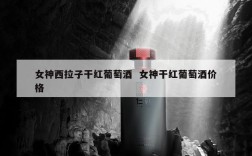 女神西拉子干红葡萄酒  女神干红葡萄酒价格