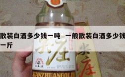 散装白酒多少钱一吨  一般散装白酒多少钱一斤