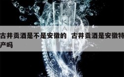 古井贡酒是不是安徽的  古井贡酒是安徽特产吗
