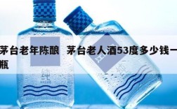 茅台老年陈酿  茅台老人酒53度多少钱一瓶