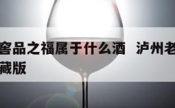 泸州老窖品之福属于什么酒  泸州老窖品之福和鉴藏版
