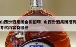 山西汾酒集团全国招聘  山西汾酒集团招聘考试内容有哪些