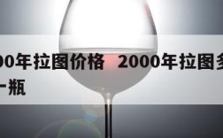 2000年拉图价格  2000年拉图多少钱一瓶