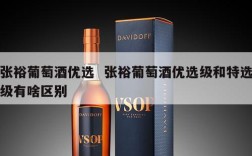 张裕葡萄酒优选  张裕葡萄酒优选级和特选级有啥区别
