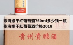 歌海娜干红葡萄酒750ml多少钱一瓶  歌海娜干红葡萄酒价格2018