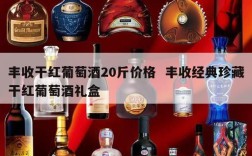 丰收干红葡萄酒20斤价格  丰收经典珍藏干红葡萄酒礼盒