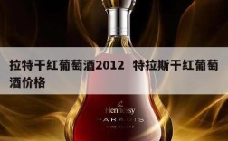 拉特干红葡萄酒2012  特拉斯干红葡萄酒价格