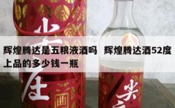 辉煌腾达是五粮液酒吗  辉煌腾达酒52度上品的多少钱一瓶