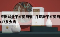 丹尼斯城堡干红葡萄酒  丹尼斯干红葡萄酒2017多少钱