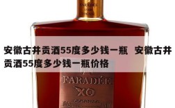 安徽古井贡酒55度多少钱一瓶  安徽古井贡酒55度多少钱一瓶价格