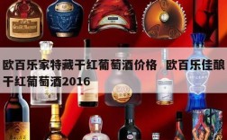 欧百乐家特藏干红葡萄酒价格  欧百乐佳酿干红葡萄酒2016