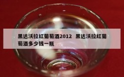 黑达沃拉红葡萄酒2012  黑达沃拉红葡萄酒多少钱一瓶