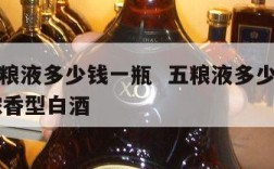 普通五粮液多少钱一瓶  五粮液多少钱一瓶52度浓香型白酒