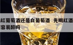 先喝红葡萄酒还是白葡萄酒  先喝红酒再喝白酒容易醉吗