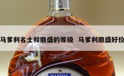 马爹利名士和鼎盛的等级  马爹利鼎盛好价