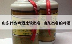 山东什么啤酒比较出名  山东出名的啤酒