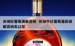 长城红葡萄酒解百纳  长城干红葡萄酒高级解百纳出口型