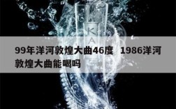 99年洋河敦煌大曲46度  1986洋河敦煌大曲能喝吗
