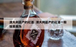 澳大利亚产的红酒  澳大利亚产的红酒一般保质期为