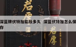 深蓝牌伏特加能放多久  深蓝伏特加怎么保存