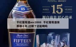干红葡萄酒aoc2008  干红葡萄酒保质期十年,过期了还能喝吗