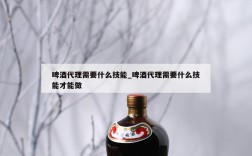 啤酒代理需要什么技能_啤酒代理需要什么技能才能做