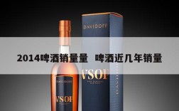 2014啤酒销量量  啤酒近几年销量