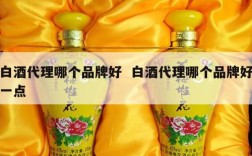 白酒代理哪个品牌好  白酒代理哪个品牌好一点
