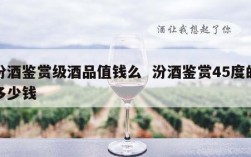 汾酒鉴赏级酒品值钱么  汾酒鉴赏45度的多少钱
