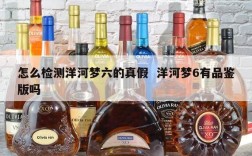 怎么检测洋河梦六的真假  洋河梦6有品鉴版吗