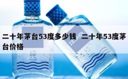 二十年茅台53度多少钱  二十年53度茅台价格