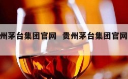 贵州茅台集团官网  贵州茅台集团官网app