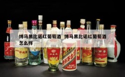 博马黑比诺红葡萄酒  博马黑比诺红葡萄酒怎么样