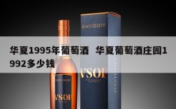 华夏1995年葡萄酒  华夏葡萄酒庄园1992多少钱