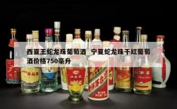 西夏王蛇龙珠葡萄酒  宁夏蛇龙珠干红葡萄酒价格750毫升