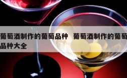 葡萄酒制作的葡萄品种  葡萄酒制作的葡萄品种大全