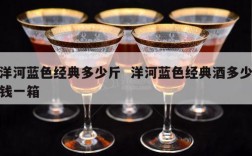 洋河蓝色经典多少斤  洋河蓝色经典酒多少钱一箱