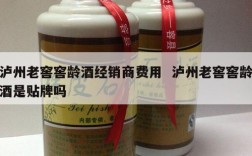 泸州老窖窖龄酒经销商费用  泸州老窖窖龄酒是贴牌吗