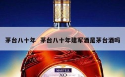 茅台八十年  茅台八十年建军酒是茅台酒吗