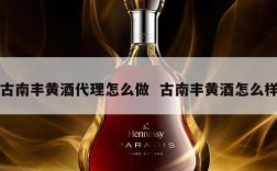 古南丰黄酒代理怎么做  古南丰黄酒怎么样