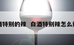 白酒特别的辣  白酒特别辣怎么解决