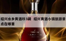 绍兴水乡黄酒珍3藏  绍兴黄酒小镇旅游景点在哪里