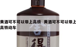 黄酒可不可以带上高铁  黄酒可不可以带上高铁动车