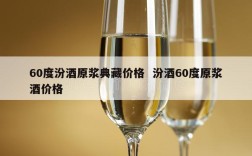 60度汾酒原浆典藏价格  汾酒60度原浆酒价格