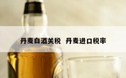 丹麦白酒关税  丹麦进口税率