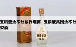 五粮液永不分梨代理商  五粮液集团永不分梨酒
