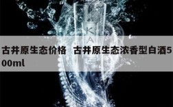 古井原生态价格  古井原生态浓香型白酒500ml