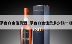 茅台白金佳贡酒  茅台白金佳贡多少钱一瓶