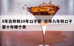 8年古井和10年口子窖  古井八年和口子窖十年哪个贵